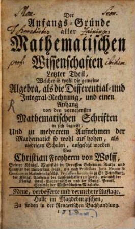 Der Anfangs-Gründe aller mathematischen Wissenschaften ... Theil, Letzter Theil. Welcher so wohl die gemeine Algebra, als die Differential- und Integral-Rechnung, und einen Anhang von den vornehmsten Mathematischen Schriften in sich begreift