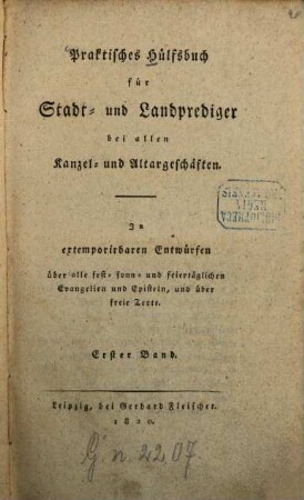 Praktisches Hülfsbuch für Stadt- und Landprediger bei allen Kanzel- und Altargeschäften ... : In extemporirbaren Entwürfen über alle fest-, sonn- und feiertäglichen Evangelien und Episteln, und über freie Texte, 1