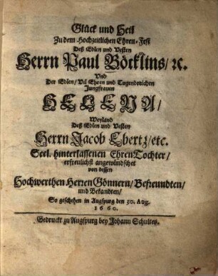 Glück und Heil Zu dem Hochzeitlichen Ehren-Fest Deß Edlen und Vesten Herrn Paul Böcklins, [et]c. Vnd [und] Der Edlen, Vil Ehren und Tugendreichen Jungfrauen Helena, Weyland Deß Edlen und Vesten Herrn Jacob Ebertz, etc. Seel. hinterlassenen EhrenTochter