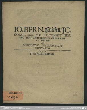 Jo. Bern. Friesen, Ic. Consil. Sax. Aul. Et Consist. Isen. Nec Non Antecessoris Ordinis Sui h . t. Decani Ad Lectionem Inauguralem Invitatio : [P. P. Ien, X. Cal. Nov. MDCCXII.]