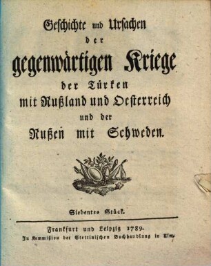 Geschichte und Ursachen der gegenwärtigen Kriege der Türken mit Rußland und Oesterreich und der Russen mit Schweden. 7