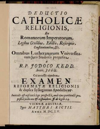 Deductio Catholicae Religionis : Ex Romanorum Imperatorum Legibus Civilibus, Edictis, Rescriptis, Constitutionibus, &c. Omnibus Lutheranarum Universitatum Iuris Studiosis proposita