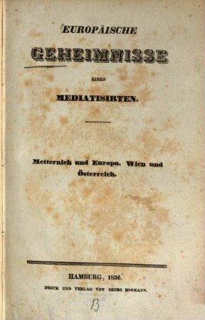 Europäische Geheimnisse eines Mediatisirten : Metternich und Europa. Wien und Österreich