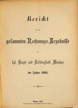 Bericht über die gesammten Rechnungs-Ergebnisse der kgl. Haupt- und Residenzstadt München im Jahre .... 1886 (1887)