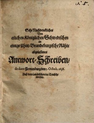 Sehr nachdenckliches von etlichen Königlichen Schwedischen an einige Chur-Brandeburgische Rähte abgelassenes Antwort-Schreiben : Cronenburg, d. 5. 10. 1658