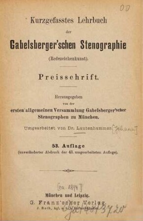 Kurzgefaßtes Lehrbuch der Gabelsberger'schen Stenographie  : Preisschrift. Hrsg. v. d. 1. allg. Versammlung Gabelsberger'scher Stenographen zu München. [Franz Xaver Gabelsberger]