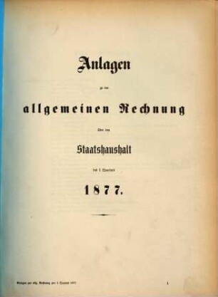 Allgemeine Rechnung über den Staatshaushalt : für d. Rechnungsjahr .... 1877, Anlagen
