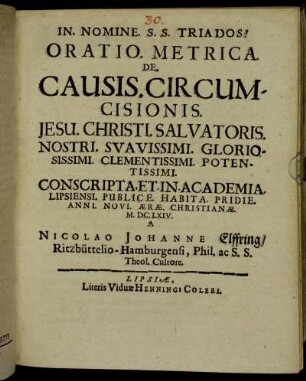 Oratio Metrica De Causis. Circumcisionis. Jesu. Christi. Salvatoris. Nostri. Suavissimi. ... Conscripta. Et. In. Academia. Lipsiensi. Publice. Habita. Pridie. Anni. Novi. Aerae. Christianae. M.DC.LXIV.