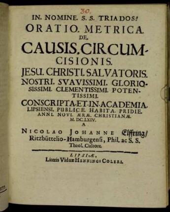 Oratio Metrica De Causis. Circumcisionis. Jesu. Christi. Salvatoris. Nostri. Suavissimi. ... Conscripta. Et. In. Academia. Lipsiensi. Publice. Habita. Pridie. Anni. Novi. Aerae. Christianae. M.DC.LXIV.