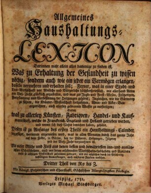 Allgemeines Haushaltungs-Lexicon : Darinnen nicht allein alles dasjenige zu finden ist, Was zu Erhaltung der Gesundheit zu wissen nöthig, sondern auch wie ein jeder ein Vermögen erlangen, dasselbe vermehren und erhalten soll; ... wie allerhand Arten von Viehzucht glücklich anzustellen, und was zur Jagd- und Forst-Wesen, Fischereyen, Fortpflantzung und Verbesserung der Holtzungen gehöret ... Endlich was zu allerley Künsten ... gehöret. ... Diesem ist zu Anfange des ersten Theils ein Haushaltungs-Calender beygefüget, worinnen angewiesen wird, was ... vorzunehmen ist. 3, Von Ro bis Z