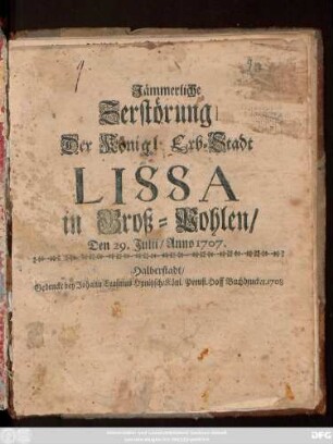 Jämmerliche Zerstörung Der Königl. Erb-Stadt Lissa in Groß-Pohlen, Den 29 Julii, Anno 1707.
