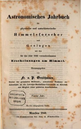 Astronomisches Jahrbuch für physische und naturhistorische Himmelsforscher und Geologen : mit d. für d. Jahr ... vorausbestimmten Erscheinungen am Himmel. 4. 1842