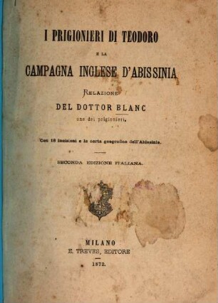 I prigionieri di Teodoro e la campagna inglese d'Abissinia : Relazioni del Dottor Blanc. Con 18 incisioni e la carta georgr. dell'Abissinia. [Theodor, könig v. Abyssinien]