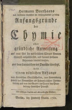 Hermann Boerhaavs weil. berühmten Professors der Artzneygelahrheit zu Leiden, Anfangsgründe der Chymie oder gründliche Anweisung auf was Art die natürlichen Cörper können chymisch aufgeschlossen, und daraus heilsame Artzeneyen bereitet werden