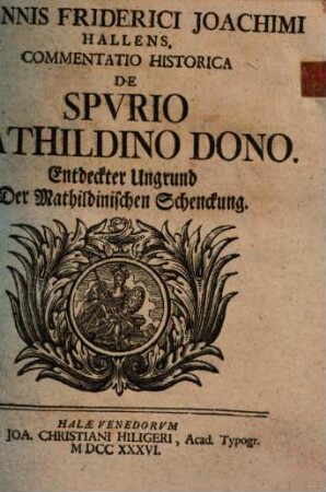 Joannis Friderici Joachimi Hallens. Commentatio Historica De Spvrio Mathildino Dono : = Entdeckter Ungrund Der Mathildinischen Schenckung