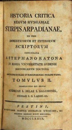 Historia Critica Regvm Hvngariae ... : Ex Fide Domesticorvm Et Exterorvm Scriptorvm Concinnata, Tomvlvs II.. [Stirps Arpadiana]