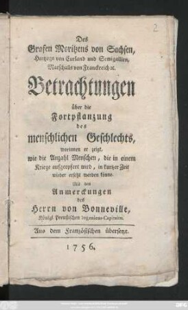 Des Grafen Moritzens von Sachsen, Hertzogs von Curland und Semigallien, Marschalls von Franckreich [et]c. Betrachtungen über die Fortpflanzung des menschlichen Geschlechts : worinnen er zeigt, wie die Anzahl Menschen, die in einem Kriege aufgeopfert wird, in kurtzer Zeit wieder ersetzt werden könne
