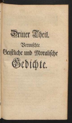 Dritter Theil. Vermischte Geistliche und Moralische Gedichte