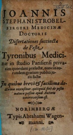 Joannis Stephani Strobelbergeri Dissertationes succinctae de peste : tyronibus medicinae in studio Parisieni privatim quondam praelectae ...