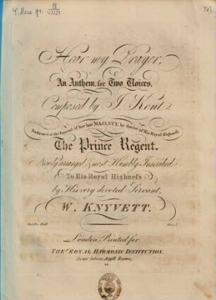 Hear my Prayer, An Anthem, for Two Voices, Composed by J. Kent. Performed at the Funeral of her late MAJESTY, by desire of His Royal Highness The Prince Regent. Newly arranged & most Humbly Inscribed To His Royal Highness by ... W. KNYVETT. Ent. Sta. Hall
