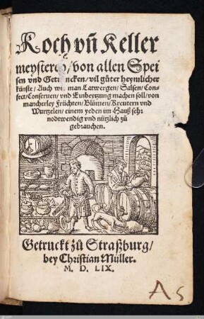 Koch vn[d] Kellermeysterey von allen Speisen vnd Getr[e]ncken, vil guter heymlicher künste : Auch wie man Latwergen, Salsen, Confect, Conseruen, vnd Einbeytzung machen soll ...