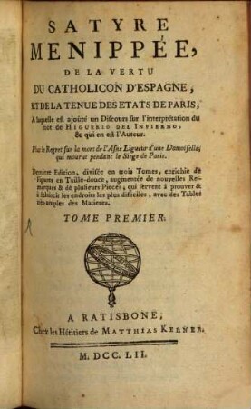 Satyre Menippée, De La Vertu Du Catholicon D'Espagne, Et De La Tenue Des Etats De Paris : A laquelle est ajoûté un Discours sur l'interprétation du mot de Higuerio Del Infierno, & qui en est l'Auteur. Plus le Regret sur la mort de l'Asne Ligueur d'une Damoiselle, qui mourut pendant le Siege de Paris., 1