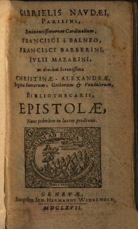 Gabrielis Naudaei Parisini, eminentissimorum Cardinalium, Francisci à Balneo, Francisci Barberini, Iulii Mazarini, ac demum Serenissimae Christinae - Alexandrae, Reginae Suecorum, Gothorum & Vandalorum, Bibliothecarii, Epistolae