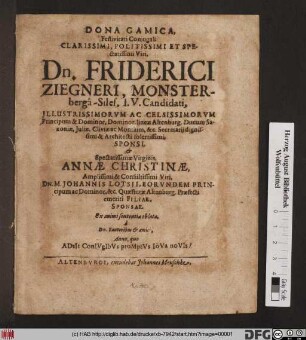 Dona Gamica Festivitati Coniugali Clarissimi, Politissimi ... Dn. Friderici Ziegneri, Monsterberga-Siles. I.U. Candidati ... Sponsi, & ... Annae Christinae, ... Dn. M. Johannis Lotsii ... Altenburg. Praefecti emeriti Filiae, Sponsae, Ex animi sententia oblata a Fautoribus & amici ...