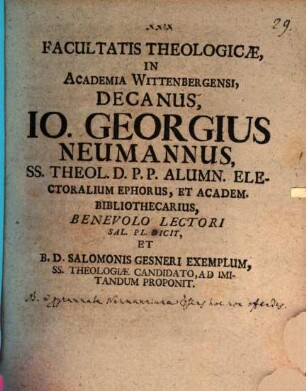 Facultatis Theologicæ, In Academia Wittenbergensi, Decanus, Io. Georgius Neumannus, Ss. Theol. D.P.P. Alumn. Electoralium Ephorus, Et Academ. Bibliothecarius, Benevolo Lectori Sal. Pl. Dicit Et B.D. Salomonis Gesneri Exemplum, Ss. Theologiæ Candidato, Ad Imitandum Proponit