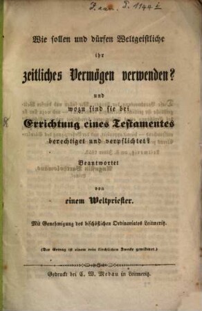 Wie sollen und dürfen Weltgeistliche ihr zeitliches Vermögen verwenden! u. wozu sind sie bei Errichtung eines Testamentes berechtiget u. verpflichtet?