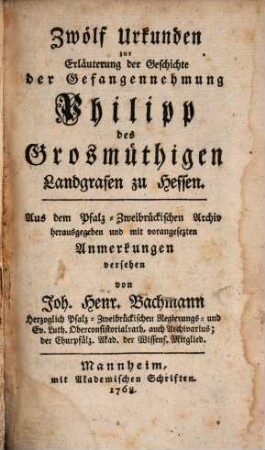 Zwölf Urkunden zur Erläuterung der Geschichte der Gefangennehmung Philipp des Großmüthigen Landgrafen zu Hessen