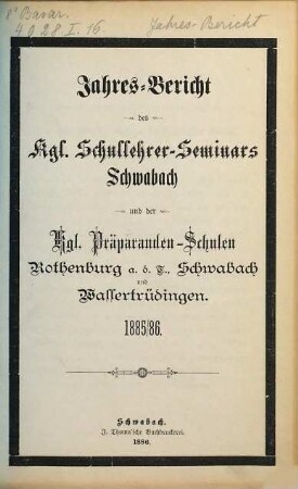 Jahresbericht des K. Schullehrer-Seminars Schwabach und der K. Präparandenschulen Rothenburg o. T., Schwabach und Wassertrüdingen. 1885/86