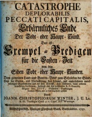 Catastrophe Deplorabilis Peccati Capitalis : Das ist: Exempel-Predigen für die Fasten-Zeit von den Siben Todt- oder Haupt-Sünden = Erbärmliches Ende Der Todt- oder Haupt-Sünd
