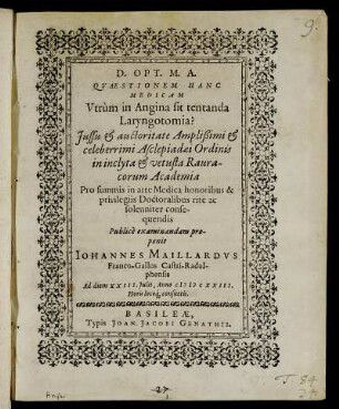 Quaestionem Hanc Medicam Utrum in Angina sit tentanda Laryngotomia? ... in ... Rauracorum Academia ... Publice examinandam proponit Johannes Maillardus Franco-Gallus Castri-Radulphensis Ad diem XXIII. Iulii, Anno MDCXXIII. ...