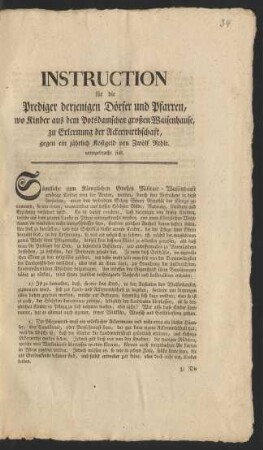 Instruction für die Prediger derjenigen Dörfer und Pfarren, wo Kinder aus dem Potsdamschen großen Waisenhause, zu Erlernung der Ackerwirthschaft, gegen ein jährlich Kostgeld von Zwölf Rthlr. untergebracht sind : [Berlin, den 5ten August 1788]