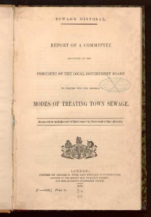 [Textbd.]: Sewage disposal : report of a committee appointed by the president of the Local Government Board to inquire into the several modes of treating town sewage; presented to both houses of Parliament by command of Her Majesty
