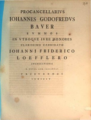 Procancellarius Iohannes Godofredus Bauer summos in utroque iure honores clarissimo candidato Iohanni Friderico Loefflero ... tribuendos indicit : [praefatus de iure protimiseos]