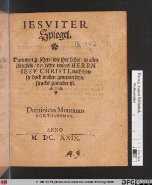 Jesuiter Spiegel : Darinnen zu sehen/ wie ihre Lehre/ in allen Artickeln/ der Lehre unsers Herrn Jesu Christi, nach dem sie doch wollen genennet seyn/ stracks zuwieder ist