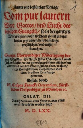 Kurtzer vnd beständiger Bericht, Vom pur lautern Wort Gottes, vnd Liecht des heyligen Euangelij ... : Sampt Notwendiger Widerlegung der zwo Schrifften D. Jacob Andre Schmidlein, vnnd Johan Celestin ...