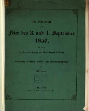 Zur Erinnerung an die Feier des 3. und 4. September 1857, die Tage der Grundsteinlegung zum Carl-August-Denkmal und der Enthüllung der Goethe-Schiller-, und Wieland-Standbilder zu Weimar