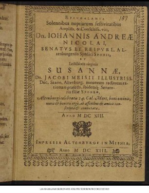 Epithalamia Solennibus nuptiarum festivitatibus ... Dn. Johannis Andreae Nicolai, Senatus Et Reipubl. Altenburgensis Syndici Sponsi, Et ... Susannae, Dn. Jacobi Meisii ... filia Sponsae