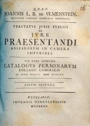 Joannis L.B. De Vlmenstein, Qvondam Camerae Imperialis Assessoris. Tractatus Jvris Pvblici De Jvre Praesentandi Assessorem In Camera Imperiali : Cvi Nvnc Accessit Catalogvs Personarvm Collegii Cameralis Ab Anno MDCLIV. usque MDCCLXV.