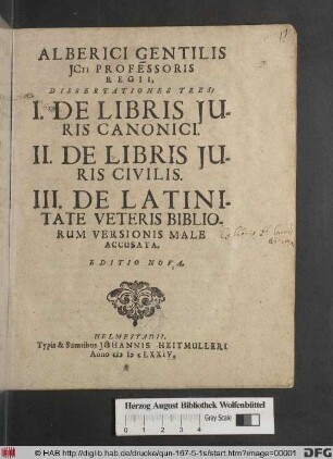 Alberici Gentilis ICti Professoris Regii, Dissertationes Tres : I. De Libris Iuris Canonici. II. De Libris Iuris Civilis. III. De Latinitate Veteris Bibliorum Versionis Male Accusata