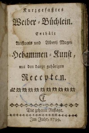 Kurzgefaßtes Weiber-Büchlein : Enthält Aristotels und Alberti Magni Hebammen-Kunst, mit den darzu gehörigen Recepten.