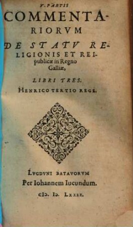 Commentariorvm De Statv Religionis Et Reipublicae In Regno Galliae ... Partis Libri ..., 5. Henrico Tertio Rege