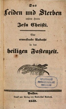 Das Leiden und Sterben unsers Herrn Jesu Christi : Eine erweckende Andacht in der heiligen Fastenzeit