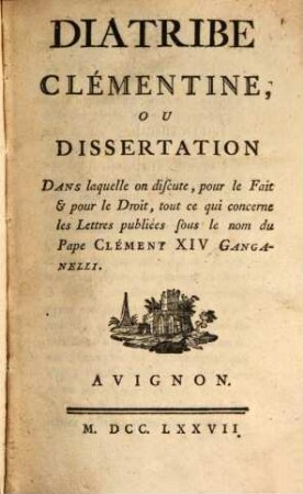 Diatribe Clementine ou dissertation dans laquelle on discute pour le fait et pour le Droit tout ce qui concerne les Lettres publiées sous le nom du Pape Clément XIV. Ganganelli