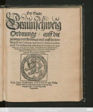 Der Stadt || Braünschweig || Ordnunge/ auff die || zierunge vnd kleidunge/ vnd auff die vor=||löbnusse vnd Hochzeite/ vnd was denselbigen anhen=||gig ist. Beradtschlagt vnd eindrechtiglich bewilligt vnd ange=||nomen von einem Erbarn Rathe/ ... || der Stadt Braun=||schweig/ vor sich selbs/ vnd von wegen der gantzen || gemeinen Bürgerschafft darselbst.||