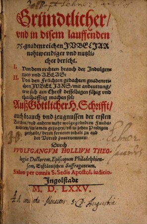Gründtlicher, vnd in disem lauffenden 75. gnadenreichen Jvbeljar nohtwendiger vnd nutzlicher bericht : I. Von dem rechten brauch der Indulgentzien vnd Ablas: II. Von den Früchten gedachten gnadenreichen Jubeljars ...