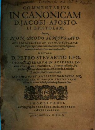 Commentarivs In Canonicam D. Jacobi Apostoli Epistolam : In quo, Non Modo Sensus Apostoli, Fideliter Et Copiose Explanatur: sed et pleraque fidei Catholicae controuersa dogmata, ab erroribus Haereticorum vindicantur